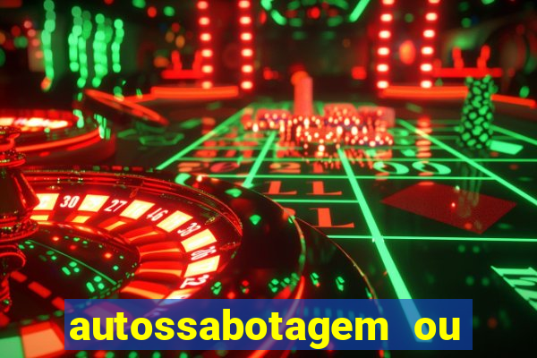 autossabotagem ou auto sabotagem